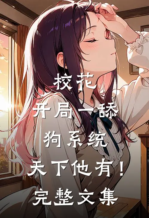 校花：开局一舔狗系统，天下他有！完整文集