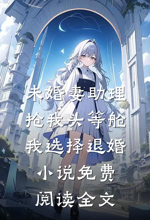 未婚妻助理抢我头等舱，我选择退婚小说免费阅读全文