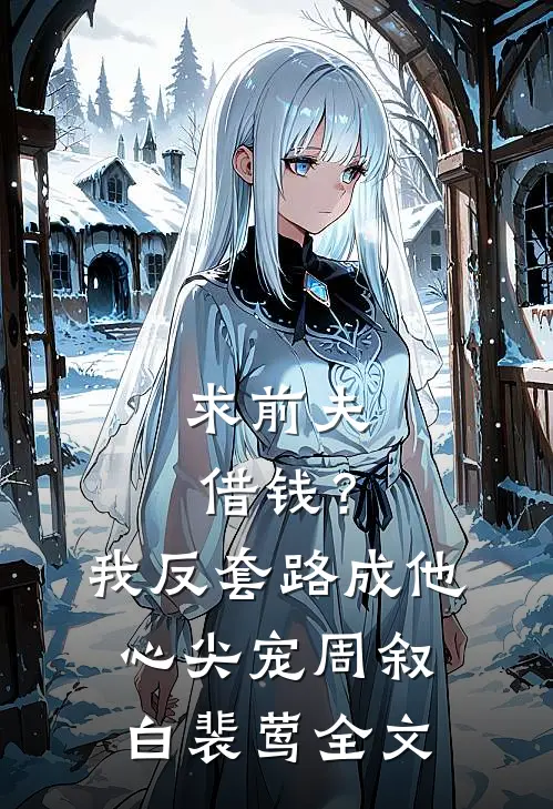 求前夫借钱？我反套路成他心尖宠周叙白裴莺全文
