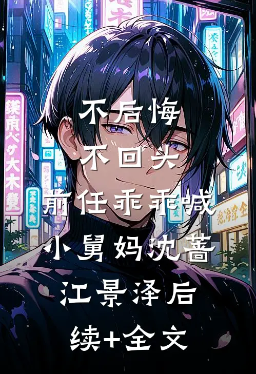 不后悔，不回头，前任乖乖喊小舅妈沈蔷江景泽后续+全文
