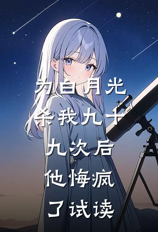 为白月光杀我九十九次后，他悔疯了试读