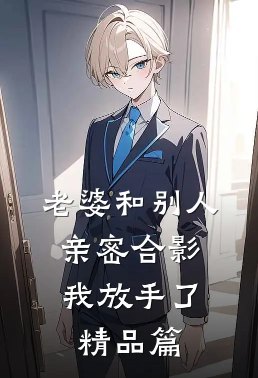老婆和别人亲密合影，我放手了精品篇