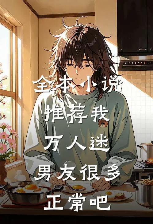 全本小说推荐我，万人迷，男友很多正常吧