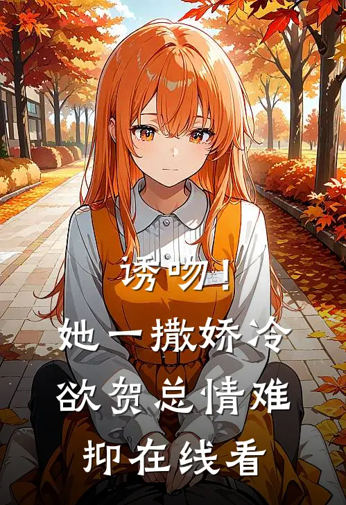 诱吻！她一撒娇，冷欲贺总情难抑在线看