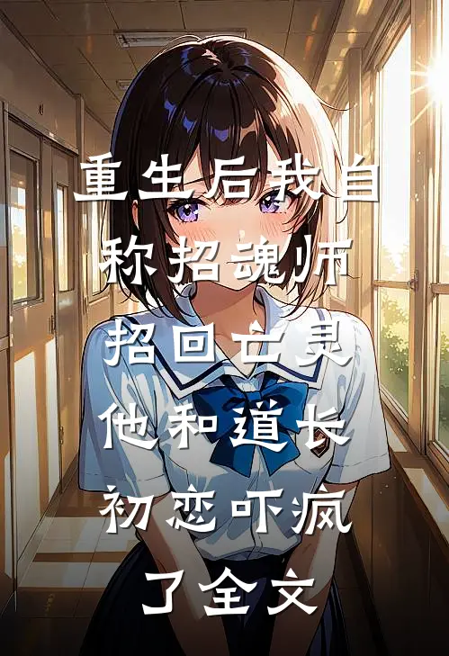 重生后我自称招魂师招回亡灵，他和道长初恋吓疯了全文