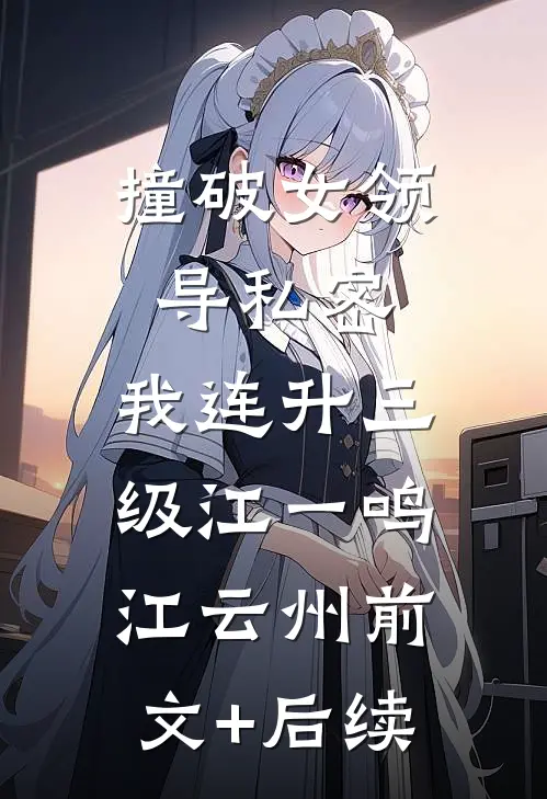 撞破女领导私密，我连升三级江一鸣江云州前文+后续