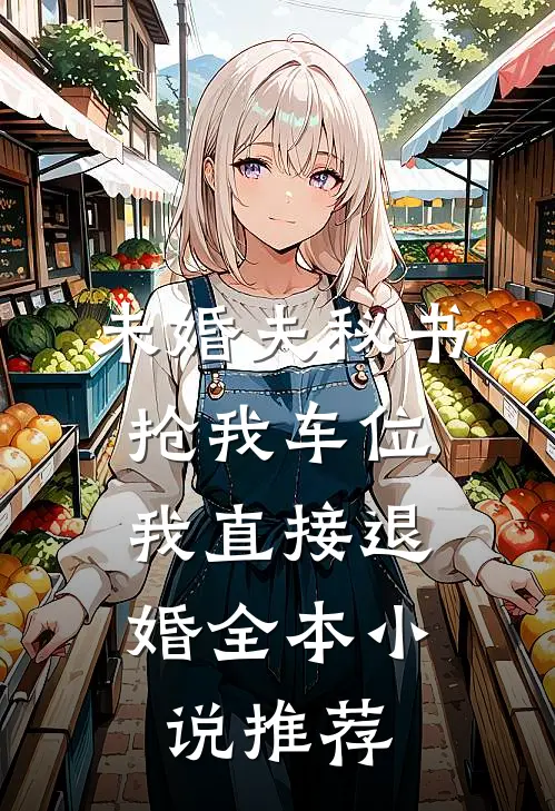 未婚夫秘书抢我车位，我直接退婚全本小说推荐