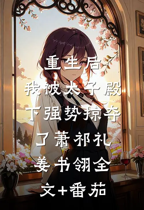 重生后，我被太子殿下强势掠夺了萧祁礼姜书翎全文+番茄