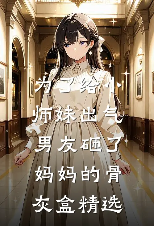 为了给小师妹出气，男友砸了妈妈的骨灰盒精选
