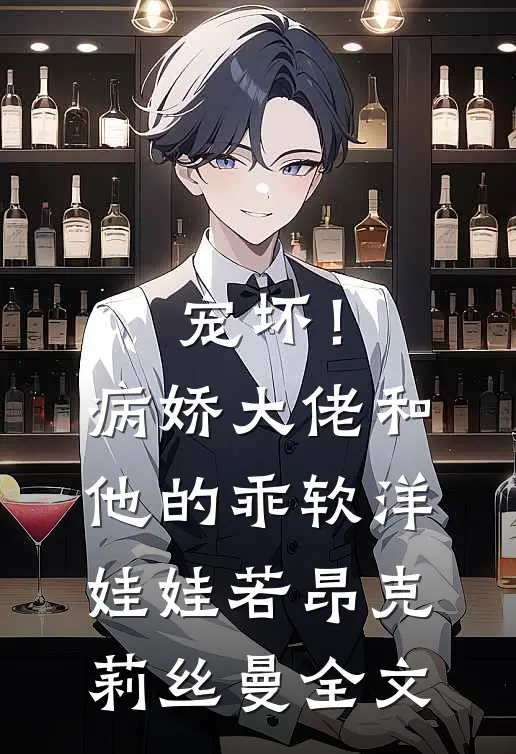 宠坏！病娇大佬和他的乖软洋娃娃若昂克莉丝曼全文