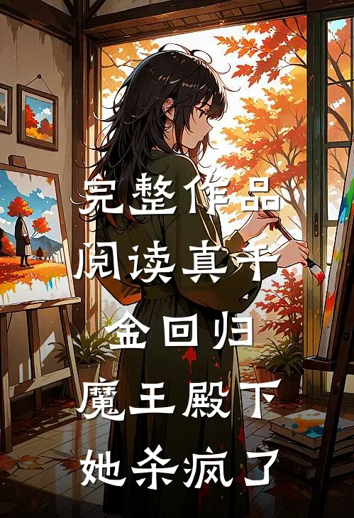 完整作品阅读真千金回归，魔王殿下她杀疯了