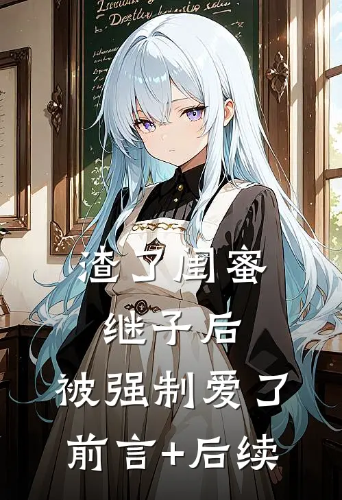 渣了闺蜜继子后，被强制爱了前言+后续