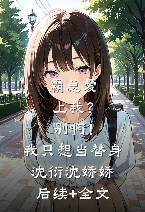 霸总爱上我？别啊！我只想当替身沈衍沈娇娇后续+全文