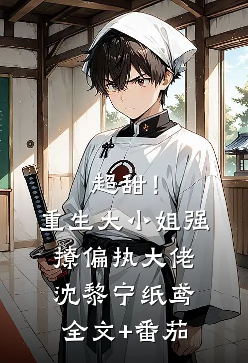 超甜！重生大小姐强撩偏执大佬沈黎宁纸鸢全文+番茄