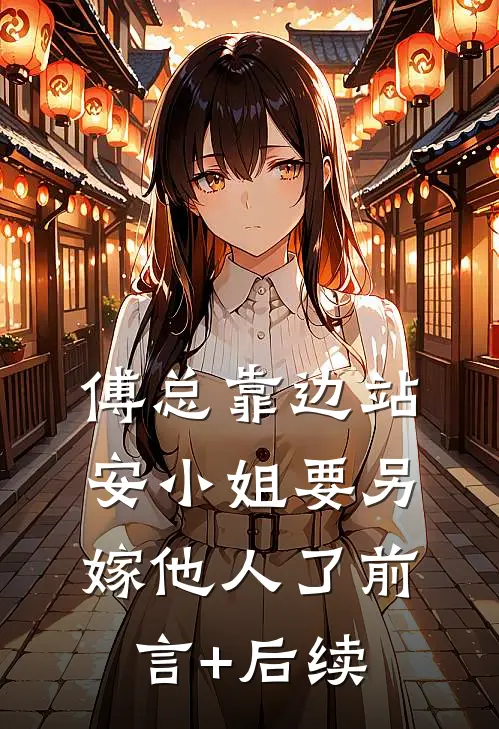 傅总靠边站，安小姐要另嫁他人了前言+后续
