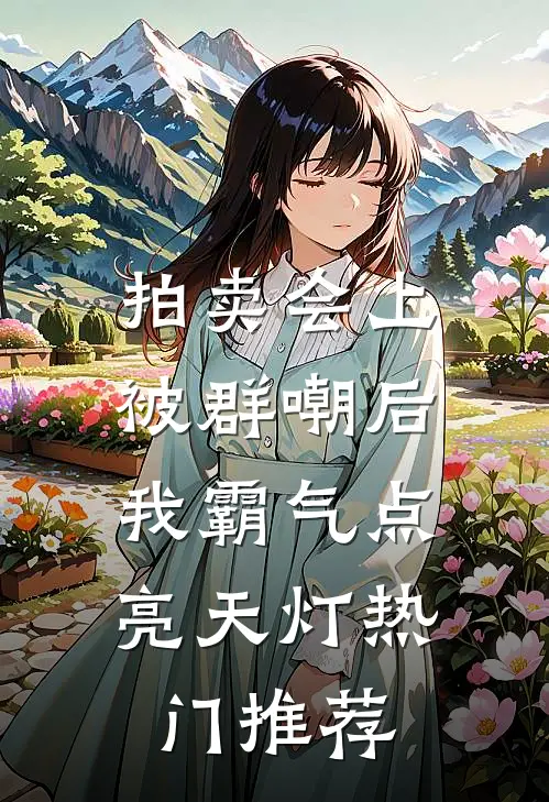 拍卖会上被群嘲后，我霸气点亮天灯热门推荐