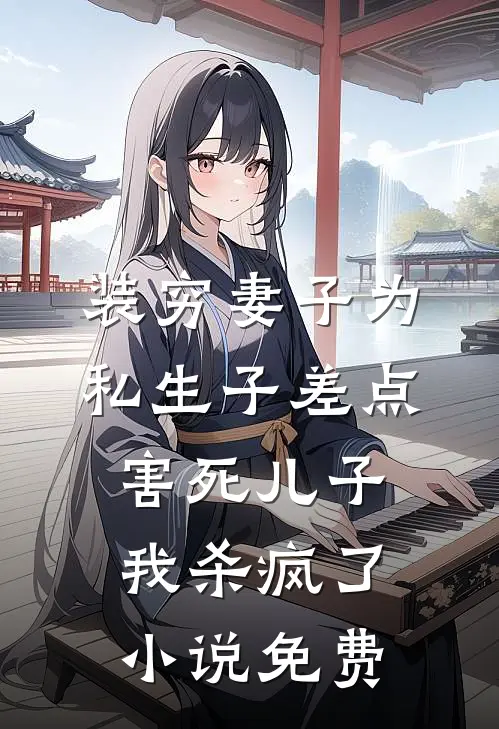 装穷妻子为私生子差点害死儿子，我杀疯了小说免费
