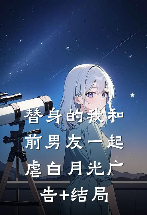 替身的我和前男友一起虐白月光广告+结局