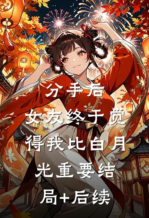 分手后，女友终于觉得我比白月光重要结局+后续