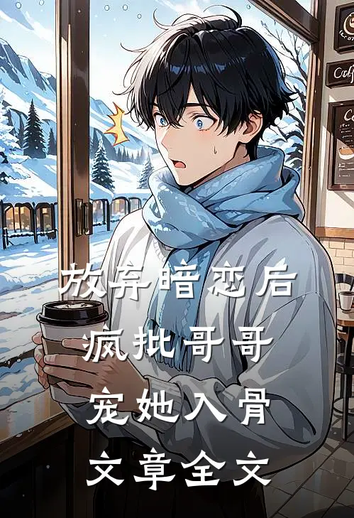放弃暗恋后，疯批哥哥宠她入骨文章全文