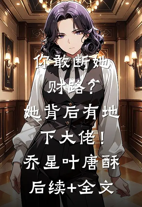 你敢断她财路？她背后有地下大佬！乔星叶唐酥后续+全文
