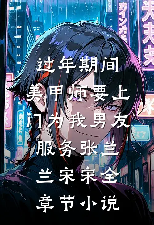 过年期间，美甲师要上门为我男友服务张兰兰宋宋全章节小说