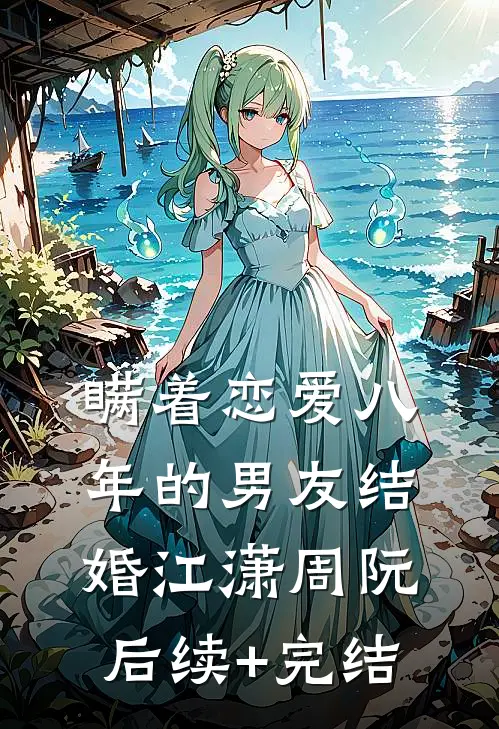 瞒着恋爱八年的男友结婚江潇周阮后续+完结
