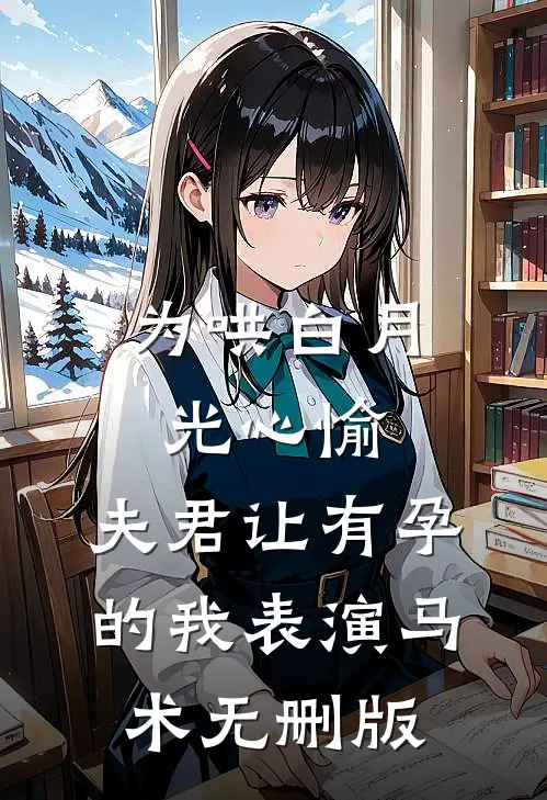 为哄白月光心愉，夫君让有孕的我表演马术无删版