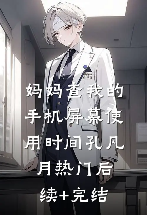 妈妈查我的手机屏幕使用时间孔凡月热门后续+完结
