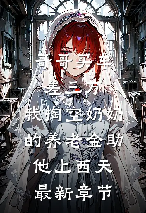 哥哥买车差三万，我掏空奶奶的养老金助他上西天最新章节