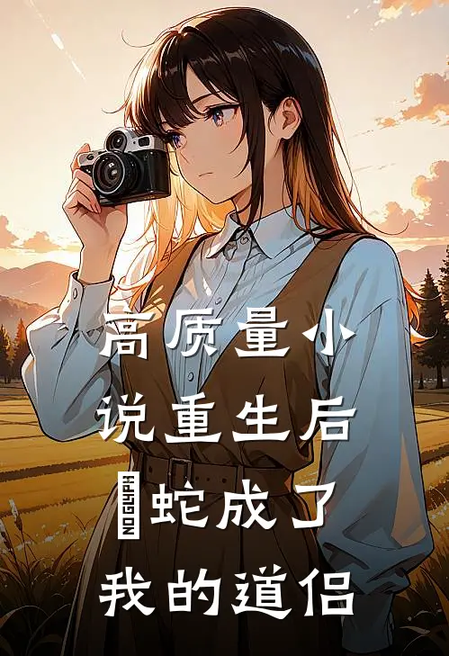 高质量小说重生后螣蛇成了我的道侣