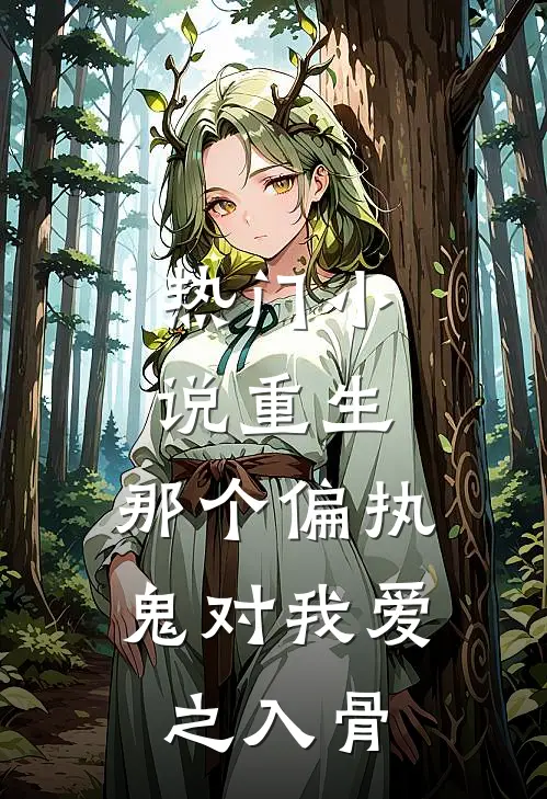 热门小说重生：那个偏执鬼对我爱之入骨