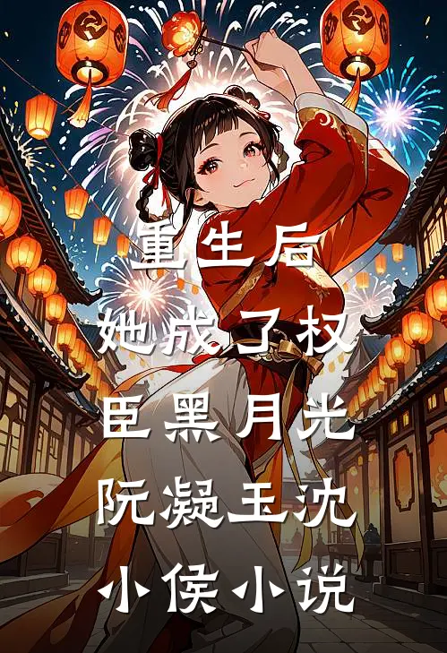 重生后，她成了权臣黑月光阮凝玉沈小侯小说