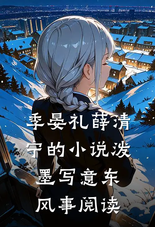季晏礼薛清宁的小说泼墨写意东风事阅读