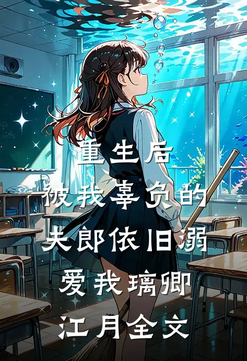 重生后，被我辜负的夫郎依旧溺爱我璃卿江月全文