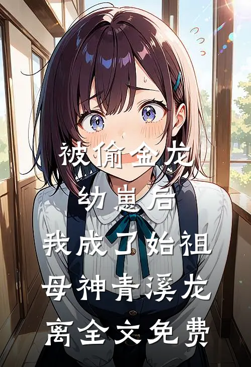 被偷金龙幼崽后，我成了始祖母神青溪龙离全文免费