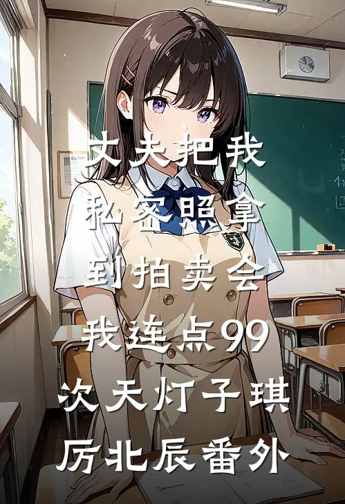 丈夫把我私密照拿到拍卖会，我连点99次天灯子琪厉北辰 番外