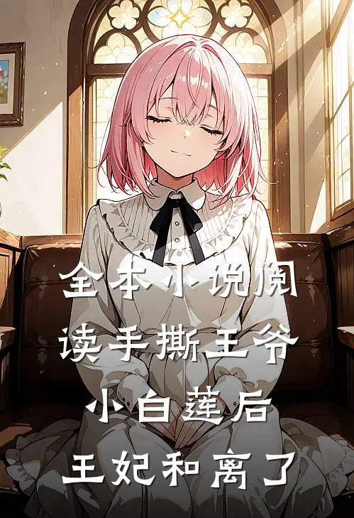 全本小说阅读手撕王爷小白莲后，王妃和离了