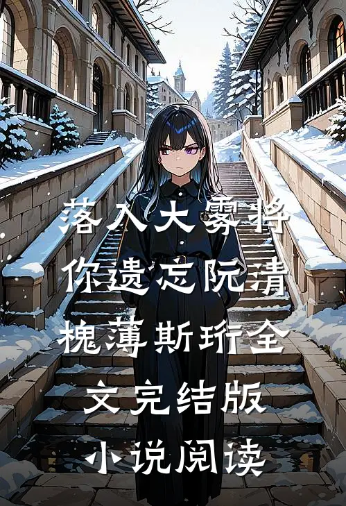 落入大雾将你遗忘阮清槐薄斯珩全文完结版小说阅读