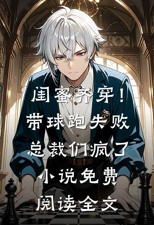 闺蜜齐穿！带球跑失败总裁们疯了小说免费阅读全文