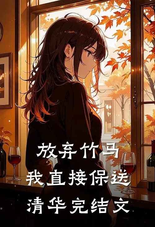 放弃竹马，我直接保送清华完结文