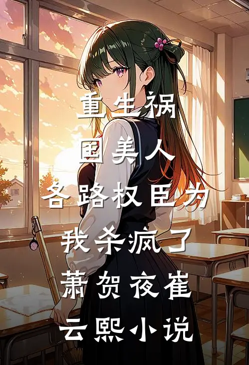 重生祸国美人，各路权臣为我杀疯了萧贺夜崔云熙小说