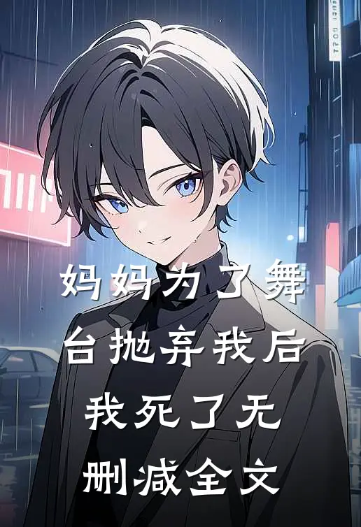 妈妈为了舞台抛弃我后，我死了无删减全文