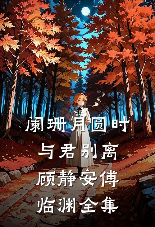 阑珊月圆时，与君别离顾静安傅临渊全集