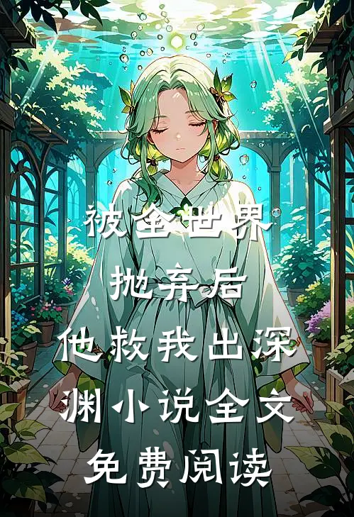 被全世界抛弃后，他救我出深渊小说全文免费阅读