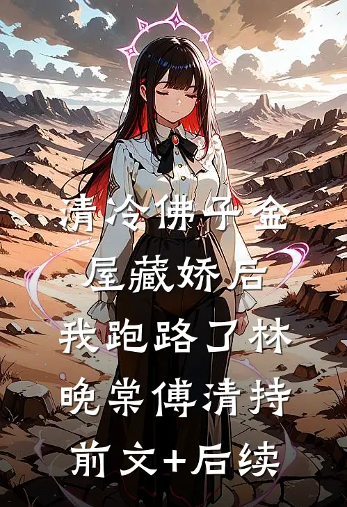 清冷佛子金屋藏娇后，我跑路了林晚棠傅清持前文+后续