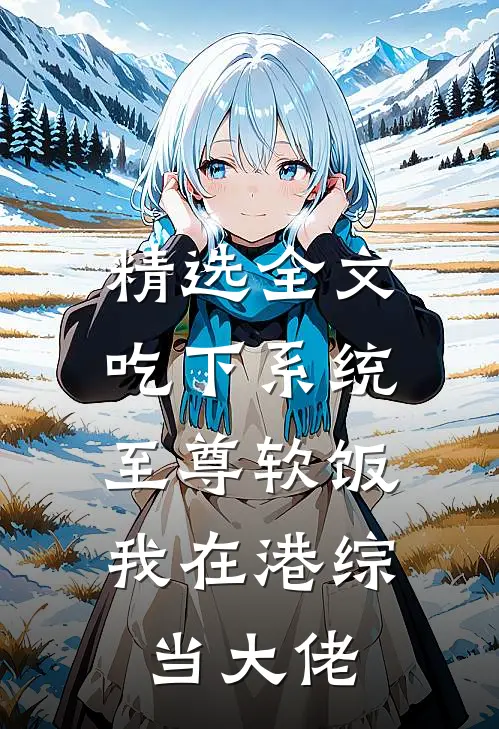 精选全文吃下系统至尊软饭，我在港综当大佬