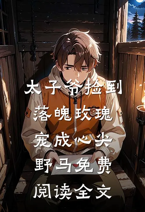 太子爷捡到落魄玫瑰，宠成心尖野马免费阅读全文