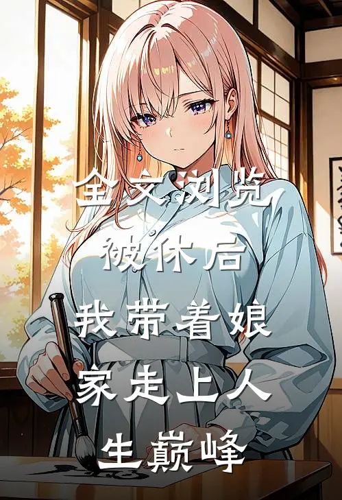 全文浏览被休后，我带着娘家走上人生巅峰
