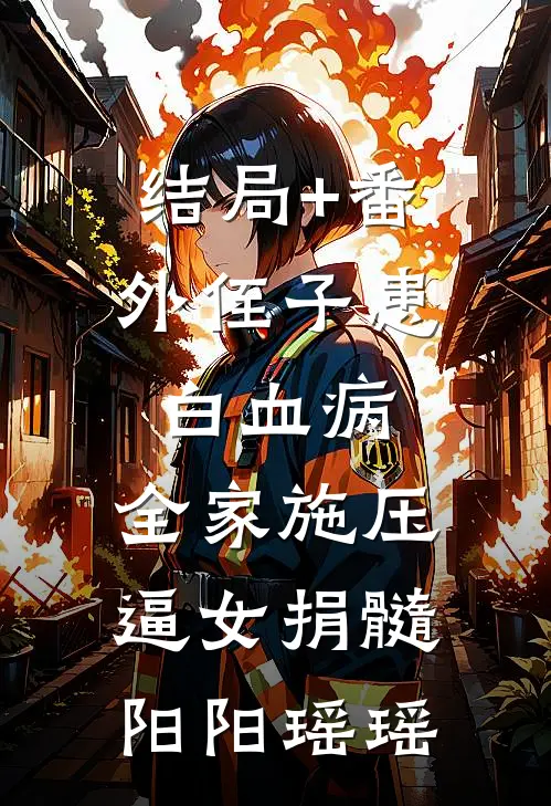 结局+番外侄子患白血病:全家施压逼女捐髓阳阳瑶瑶
